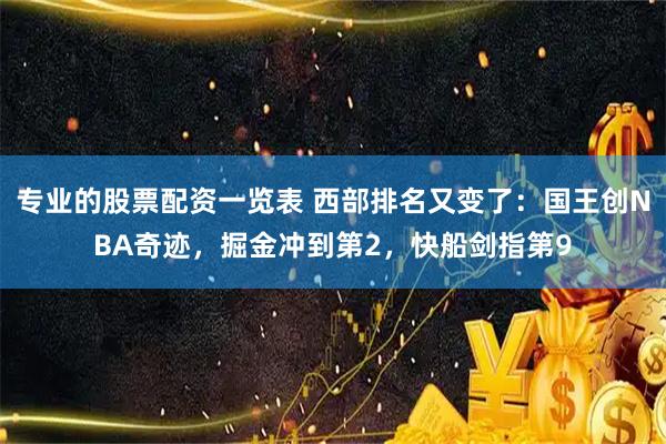 专业的股票配资一览表 西部排名又变了：国王创NBA奇迹，掘金冲到第2，快船剑指第9