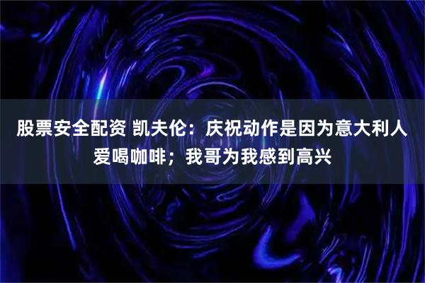 股票安全配资 凯夫伦:庆祝动作是因为意大利人爱喝咖啡;我哥为我感到高兴