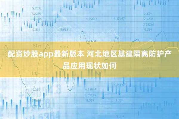 配资炒股app最新版本 河北地区基建隔离防护产品应用现状如何