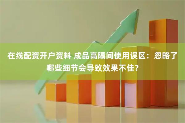 在线配资开户资料 成品高隔间使用误区：忽略了哪些细节会导致效果不佳？