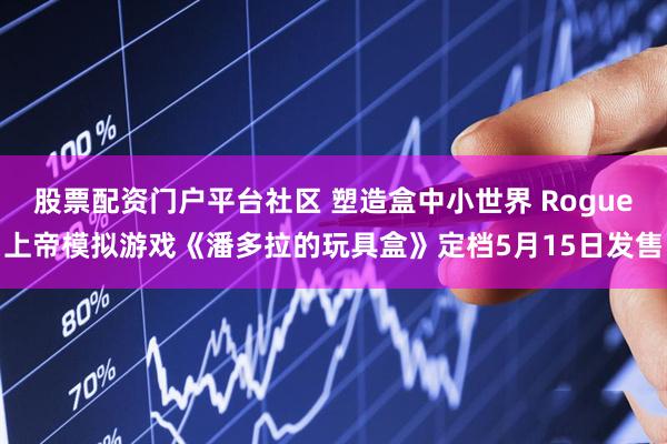 股票配资门户平台社区 塑造盒中小世界 Rogue上帝模拟游戏《潘多拉的玩具盒》定档5月15日发售