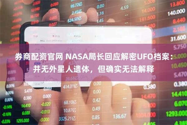 券商配资官网 NASA局长回应解密UFO档案：并无外星人遗体，但确实无法解释