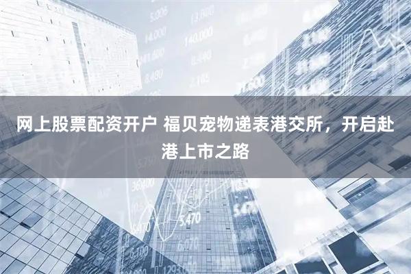 网上股票配资开户 福贝宠物递表港交所，开启赴港上市之路