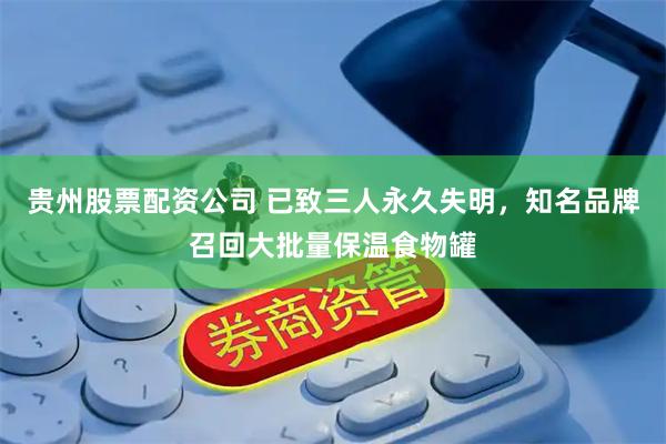 贵州股票配资公司 已致三人永久失明，知名品牌召回大批量保温食物罐